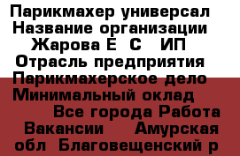 Парикмахер-универсал › Название организации ­ Жарова Е. С., ИП › Отрасль предприятия ­ Парикмахерское дело › Минимальный оклад ­ 70 000 - Все города Работа » Вакансии   . Амурская обл.,Благовещенский р-н